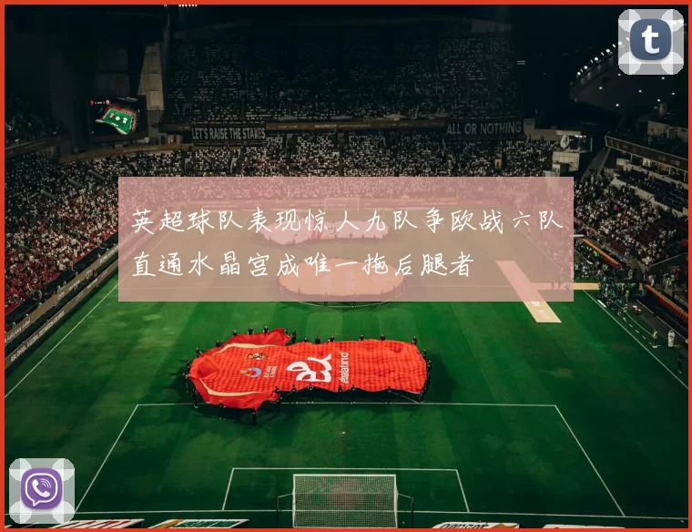 英超球队表现惊人九队争欧战六队直通水晶宫成唯一拖后腿者