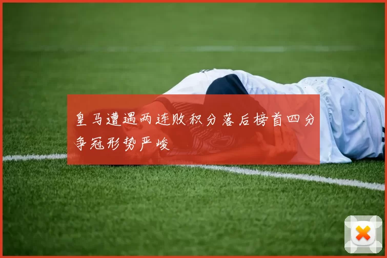皇马遭遇两连败积分落后榜首四分争冠形势严峻