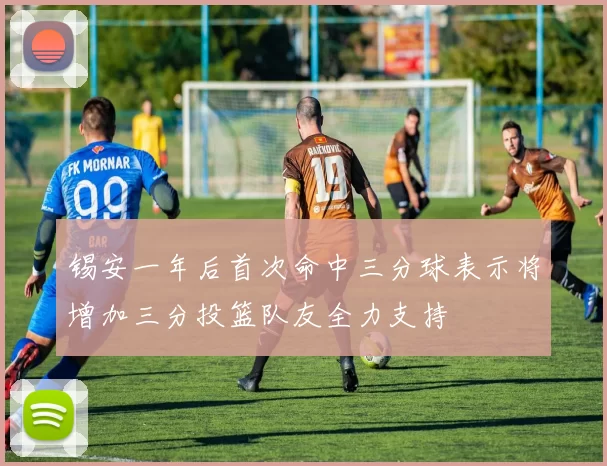 锡安一年后首次命中三分球表示将增加三分投篮队友全力支持