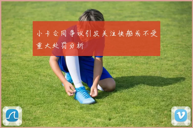 小卡合同争议引发关注快船或不受重大处罚分析