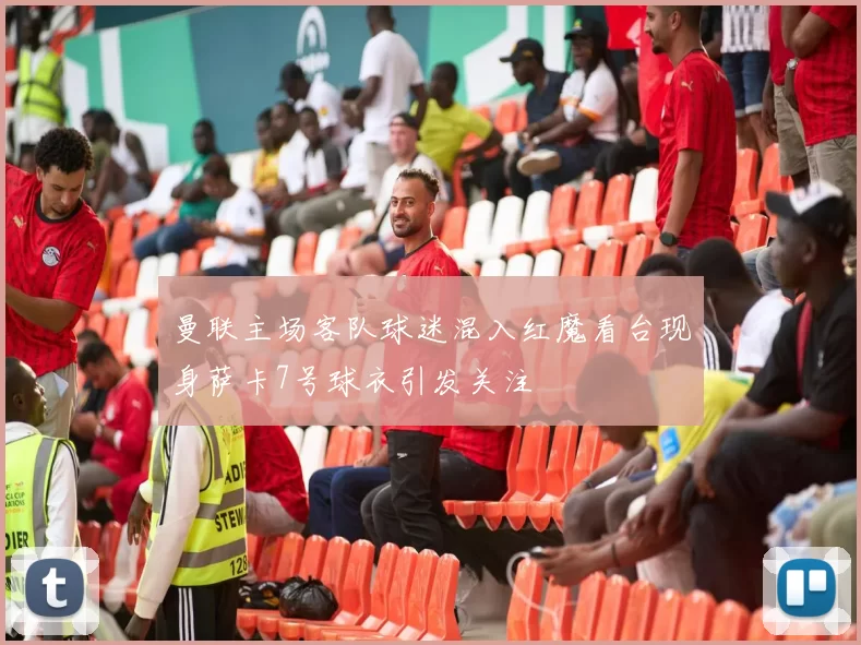 曼联主场客队球迷混入红魔看台现身萨卡7号球衣引发关注