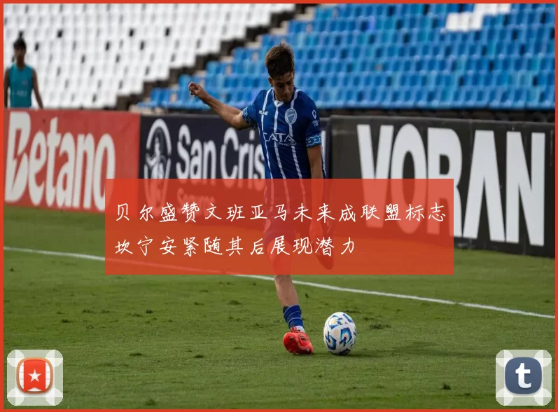 贝尔盛赞文班亚马未来成联盟标志坎宁安紧随其后展现潜力