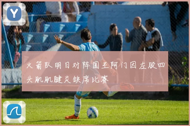 火箭队明日对阵国王阿门因左股四头肌肌腱炎缺席比赛