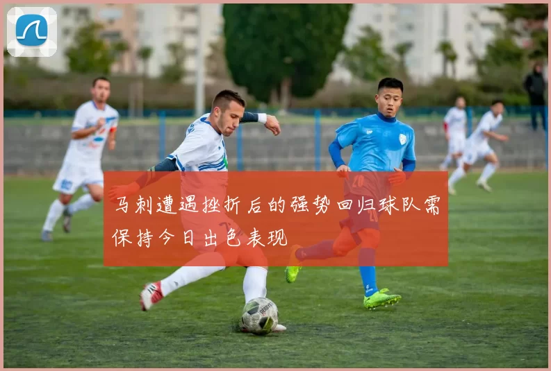 马刺遭遇挫折后的强势回归球队需保持今日出色表现