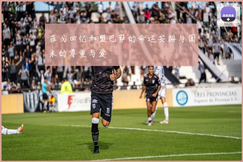 菲戈回忆加盟巴萨的命运安排与国米的尊重与爱