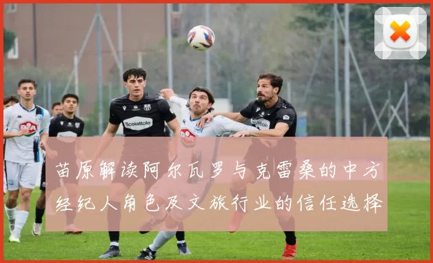 苗原解读阿尔瓦罗与克雷桑的中方经纪人角色及文旅行业的信任选择