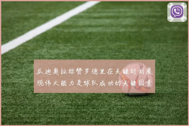 瓜迪奥拉称赞罗德里在关键时刻展现伟大能力是球队成功的关键因素